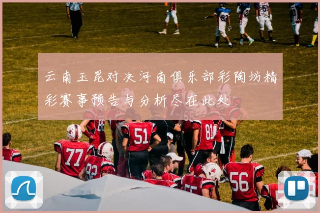 云南玉昆对决河南俱乐部彩陶坊精彩赛事预告与分析尽在此处