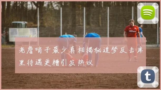 老詹哨子最少真相揭秘追梦反击库里待遇更糟引发热议