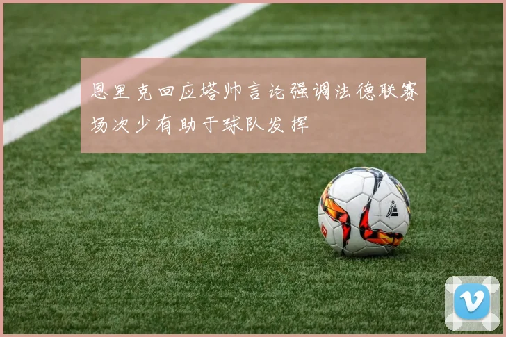恩里克回应塔帅言论强调法德联赛场次少有助于球队发挥