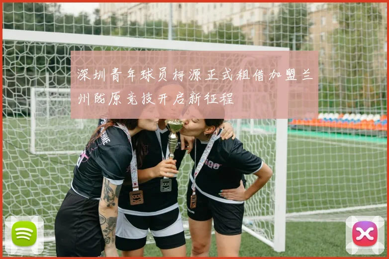 深圳青年球员柯源正式租借加盟兰州陇原竞技开启新征程