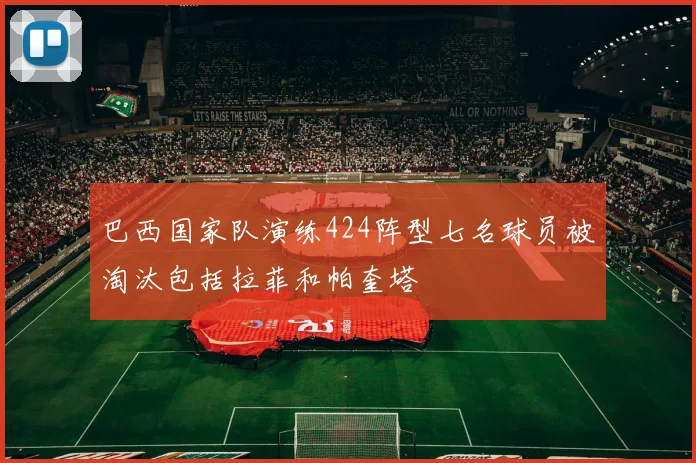 巴西国家队演练424阵型七名球员被淘汰包括拉菲和帕奎塔