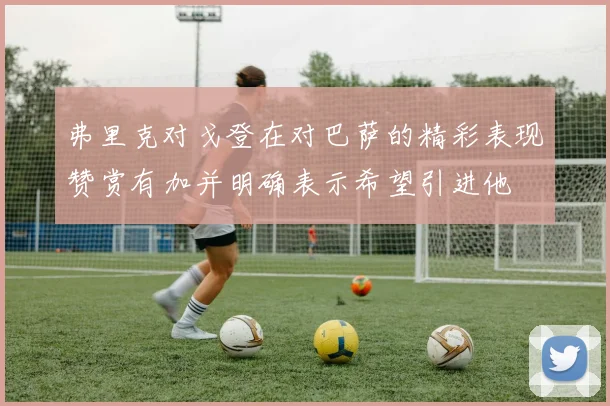弗里克对戈登在对巴萨的精彩表现赞赏有加并明确表示希望引进他