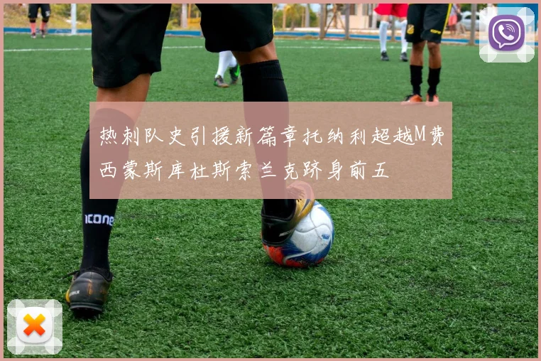 热刺队史引援新篇章托纳利超越M费西蒙斯库杜斯索兰克跻身前五