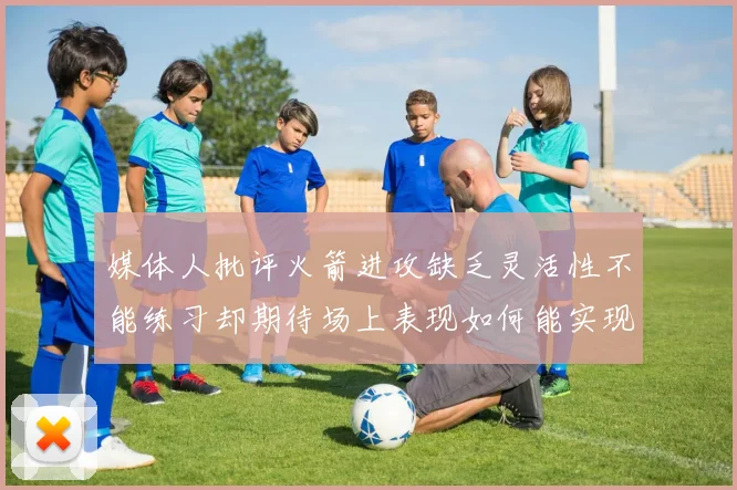 媒体人批评火箭进攻缺乏灵活性不能练习却期待场上表现如何能实现