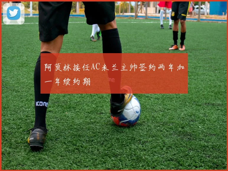 阿莫林接任AC米兰主帅签约两年加一年续约期