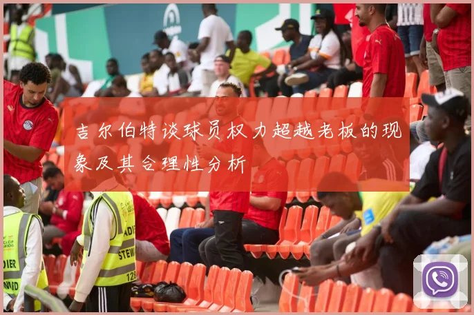 吉尔伯特谈球员权力超越老板的现象及其合理性分析