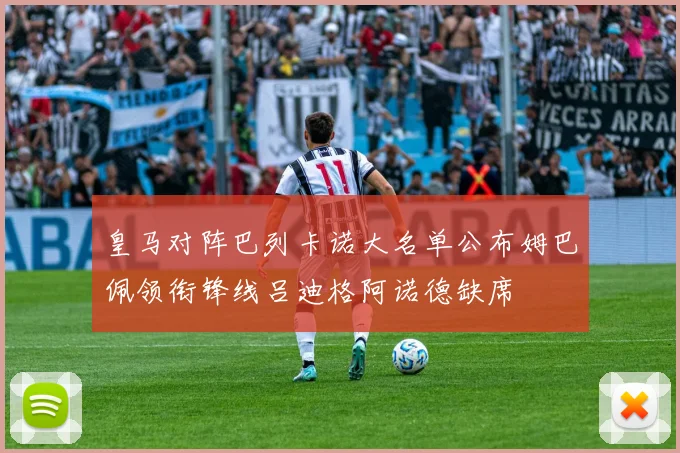 皇马对阵巴列卡诺大名单公布姆巴佩领衔锋线吕迪格阿诺德缺席
